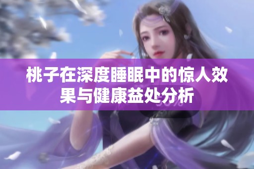 桃子在深度睡眠中的惊人效果与健康益处分析
