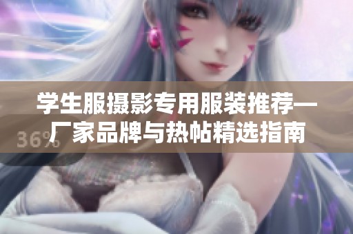 学生服摄影专用服装推荐—厂家品牌与热帖精选指南