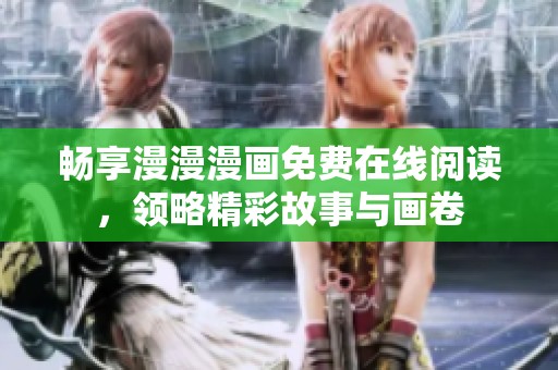 畅享漫漫漫画免费在线阅读，领略精彩故事与画卷