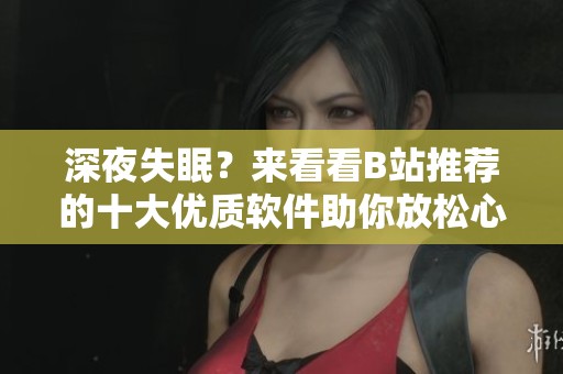 深夜失眠？来看看B站推荐的十大优质软件助你放松心情