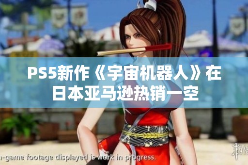 PS5新作《宇宙机器人》在日本亚马逊热销一空