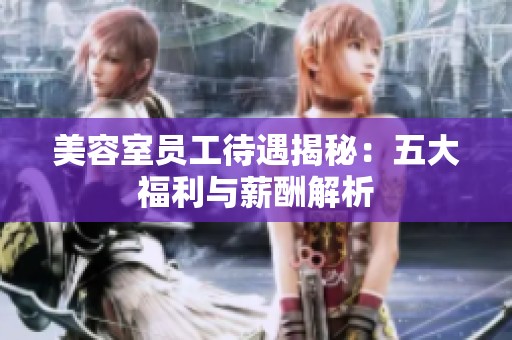 美容室员工待遇揭秘：五大福利与薪酬解析