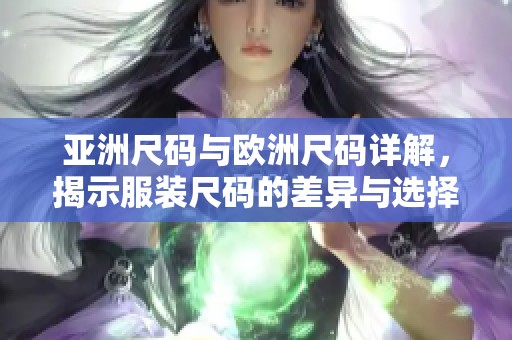 亚洲尺码与欧洲尺码详解，揭示服装尺码的差异与选择技巧