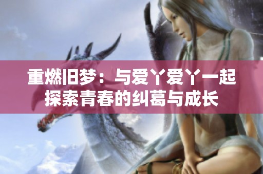 重燃旧梦：与爱丫爱丫一起探索青春的纠葛与成长