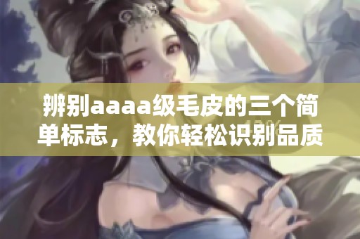 辨别aaaa级毛皮的三个简单标志，教你轻松识别品质