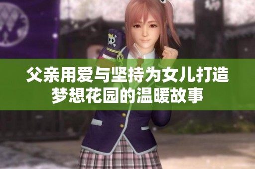 父亲用爱与坚持为女儿打造梦想花园的温暖故事