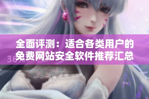 全面评测：适合各类用户的免费网站安全软件推荐汇总