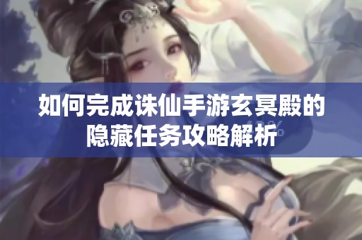 如何完成诛仙手游玄冥殿的隐藏任务攻略解析