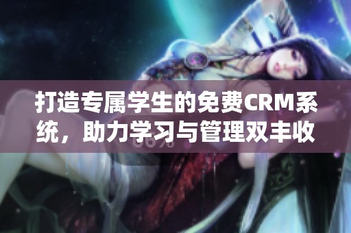 打造专属学生的免费CRM系统，助力学习与管理双丰收