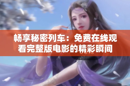 畅享秘密列车：免费在线观看完整版电影的精彩瞬间