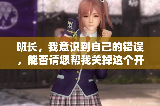 班长，我意识到自己的错误，能否请您帮我关掉这个开关