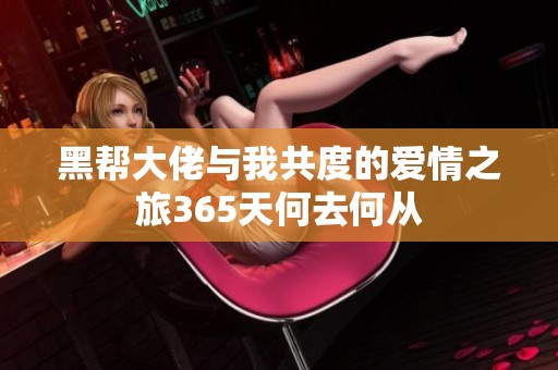 黑帮大佬与我共度的爱情之旅365天何去何从