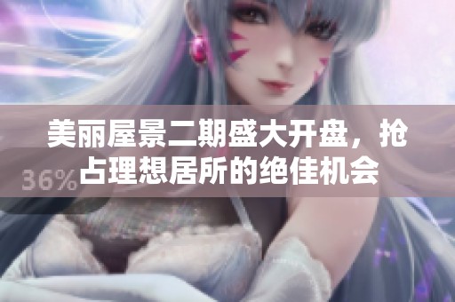 美丽屋景二期盛大开盘，抢占理想居所的绝佳机会