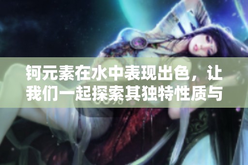 钶元素在水中表现出色，让我们一起探索其独特性质与应用