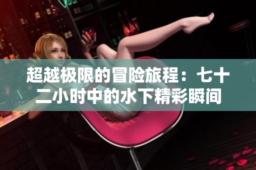 超越极限的冒险旅程：七十二小时中的水下精彩瞬间