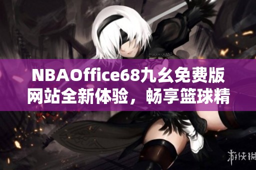 NBAOffice68九幺免费版网站全新体验，畅享篮球精彩内容