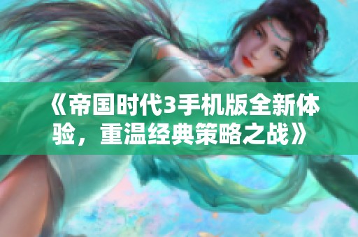 《帝国时代3手机版全新体验，重温经典策略之战》