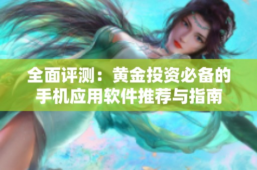 全面评测：黄金投资必备的手机应用软件推荐与指南