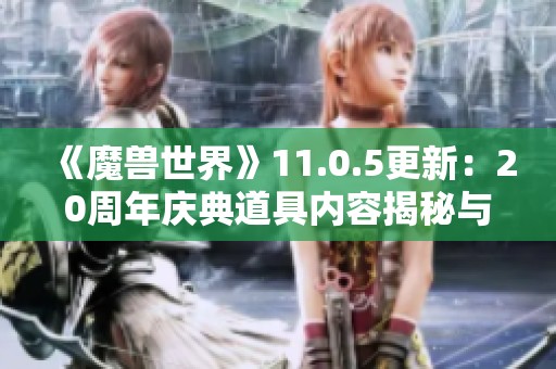 《魔兽世界》11.0.5更新：20周年庆典道具内容揭秘与活动解析