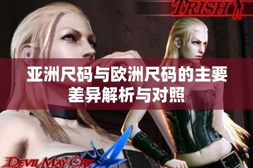 亚洲尺码与欧洲尺码的主要差异解析与对照