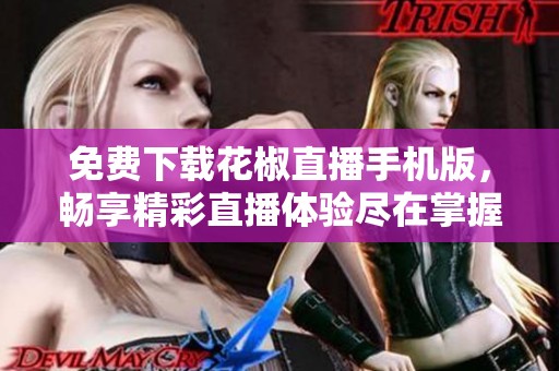 免费下载花椒直播手机版，畅享精彩直播体验尽在掌握