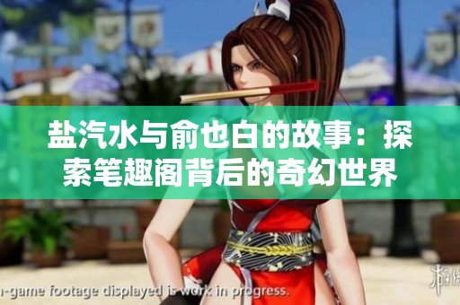 盐汽水与俞也白的故事：探索笔趣阁背后的奇幻世界