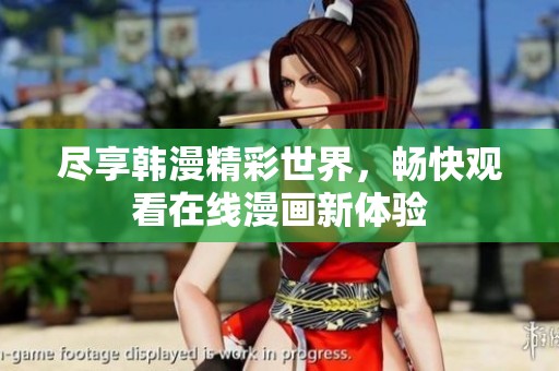 尽享韩漫精彩世界，畅快观看在线漫画新体验