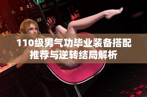 110级男气功毕业装备搭配推荐与逆转结局解析