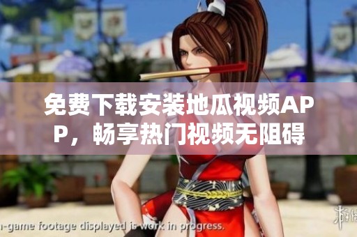 免费下载安装地瓜视频APP，畅享热门视频无阻碍