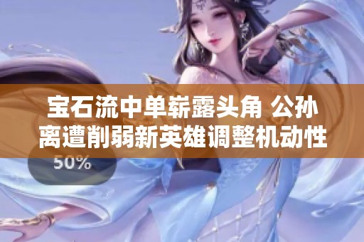 宝石流中单崭露头角 公孙离遭削弱新英雄调整机动性