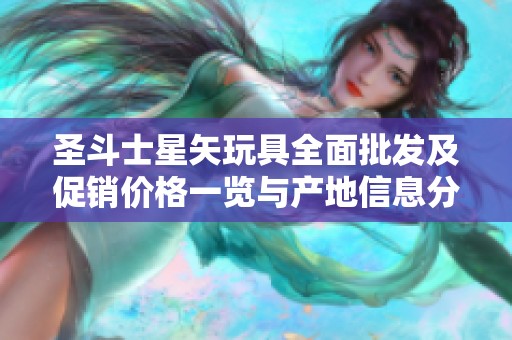 圣斗士星矢玩具全面批发及促销价格一览与产地信息分析