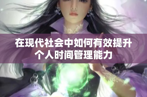 在现代社会中如何有效提升个人时间管理能力