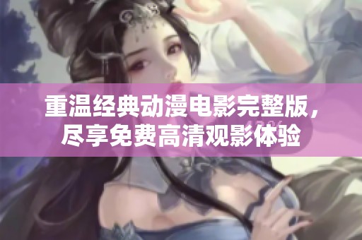 重温经典动漫电影完整版，尽享免费高清观影体验