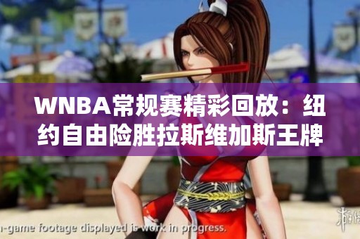 WNBA常规赛精彩回放：纽约自由险胜拉斯维加斯王牌接近逆转