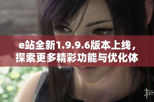 e站全新1.9.9.6版本上线，探索更多精彩功能与优化体验