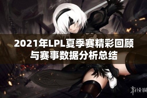 2021年LPL夏季赛精彩回顾与赛事数据分析总结