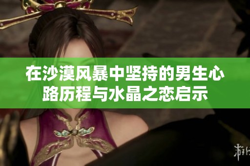 在沙漠风暴中坚持的男生心路历程与水晶之恋启示