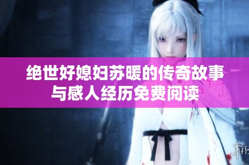 绝世好媳妇苏暖的传奇故事与感人经历免费阅读