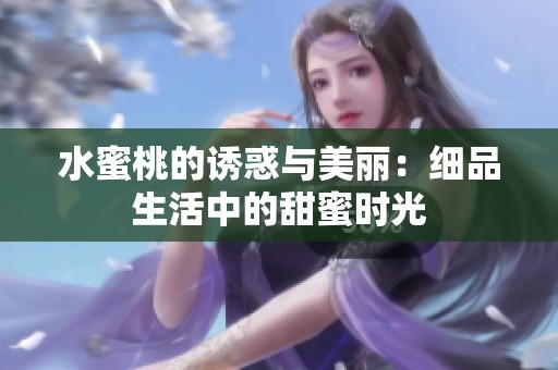 水蜜桃的诱惑与美丽：细品生活中的甜蜜时光