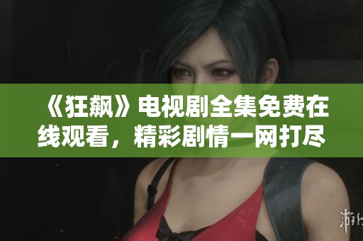 《狂飙》电视剧全集免费在线观看，精彩剧情一网打尽