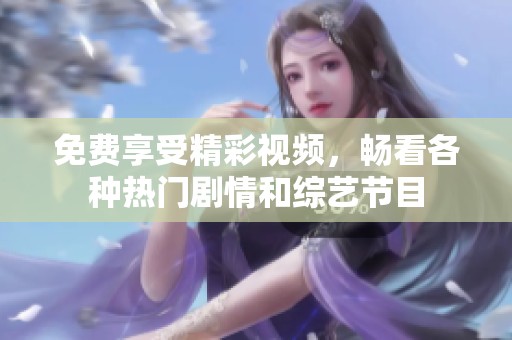 免费享受精彩视频，畅看各种热门剧情和综艺节目