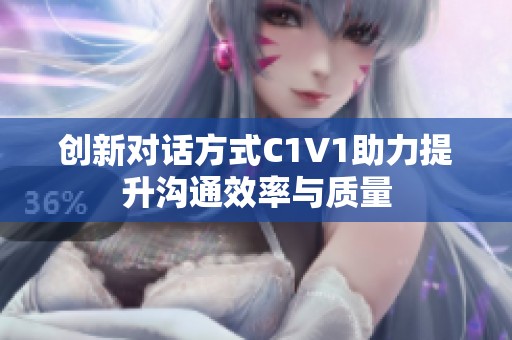 创新对话方式C1V1助力提升沟通效率与质量
