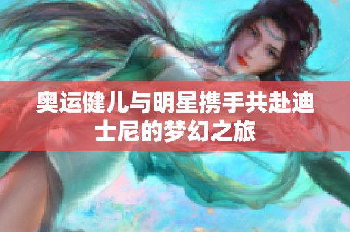 奥运健儿与明星携手共赴迪士尼的梦幻之旅