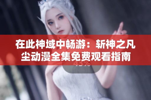 在此神域中畅游：斩神之凡尘动漫全集免费观看指南