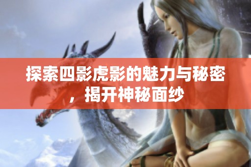 探索四影虎影的魅力与秘密，揭开神秘面纱