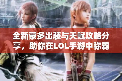 全新蒙多出装与天赋攻略分享，助你在LOL手游中称霸对局