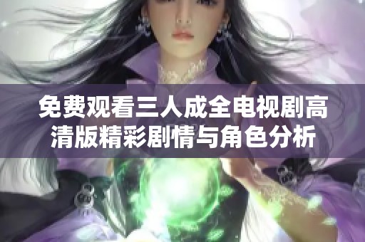 免费观看三人成全电视剧高清版精彩剧情与角色分析