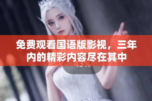 免费观看国语版影视，三年内的精彩内容尽在其中