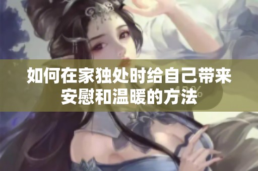 如何在家独处时给自己带来安慰和温暖的方法