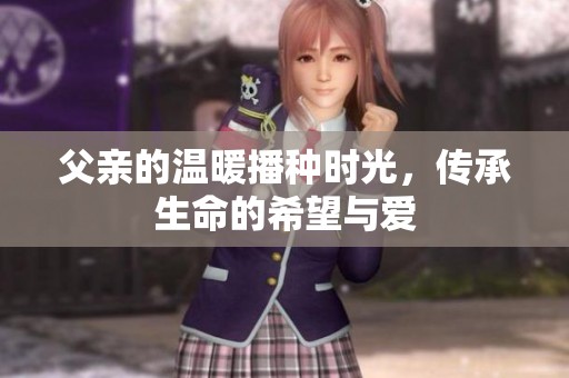 父亲的温暖播种时光，传承生命的希望与爱